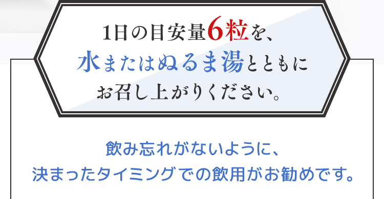 1日の目安量6粒を、水またはぬるま湯とともにお召し上がりください。