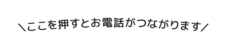 ＼ここを押すとお電話がつながります／